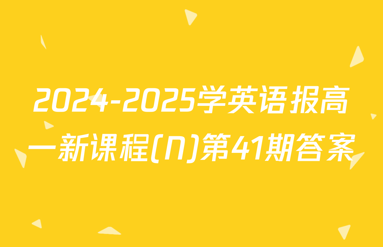 2024-2025学英语报高一新课程(N)第41期答案