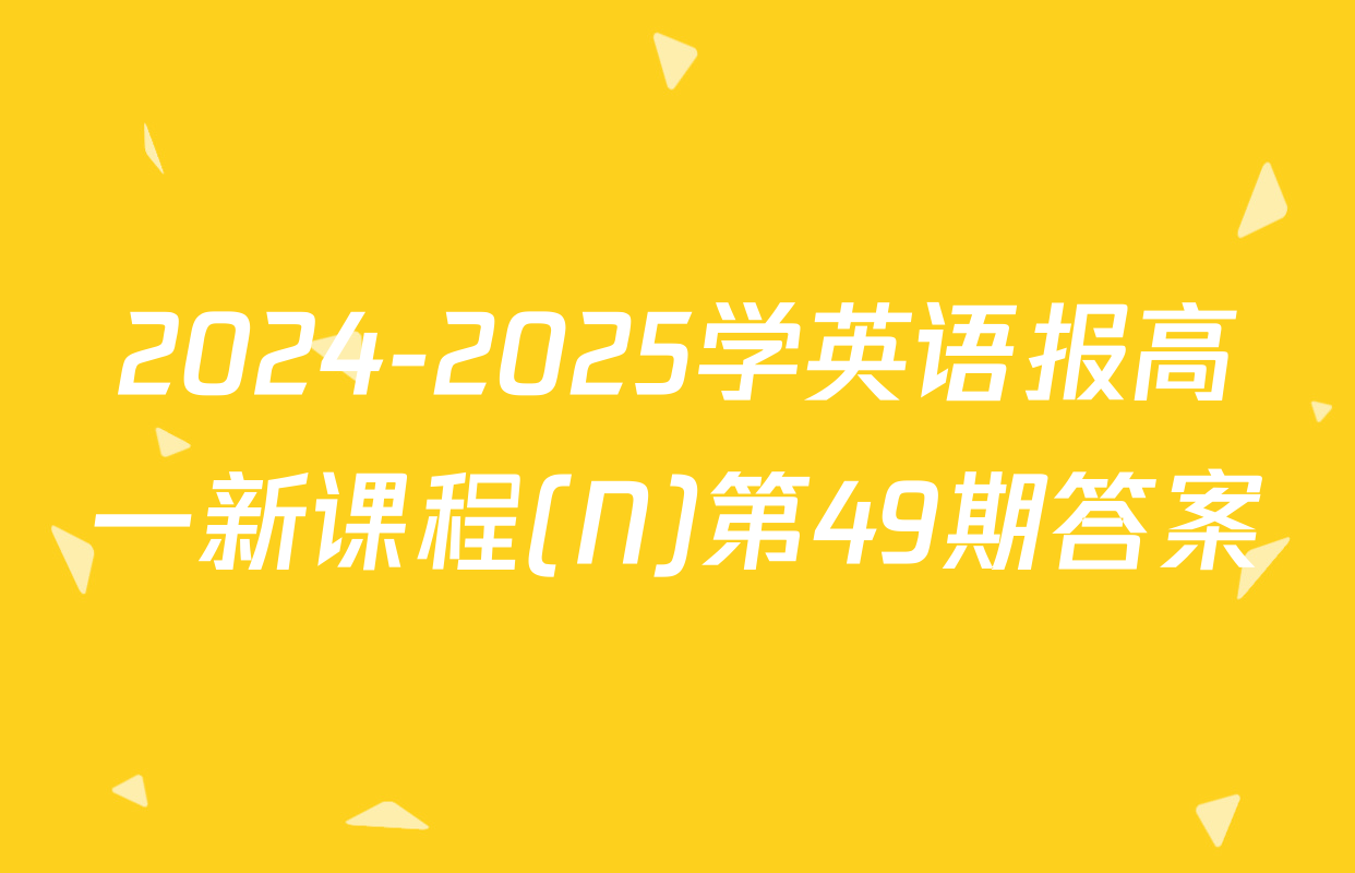 2024-2025学英语报高一新课程(N)第49期答案