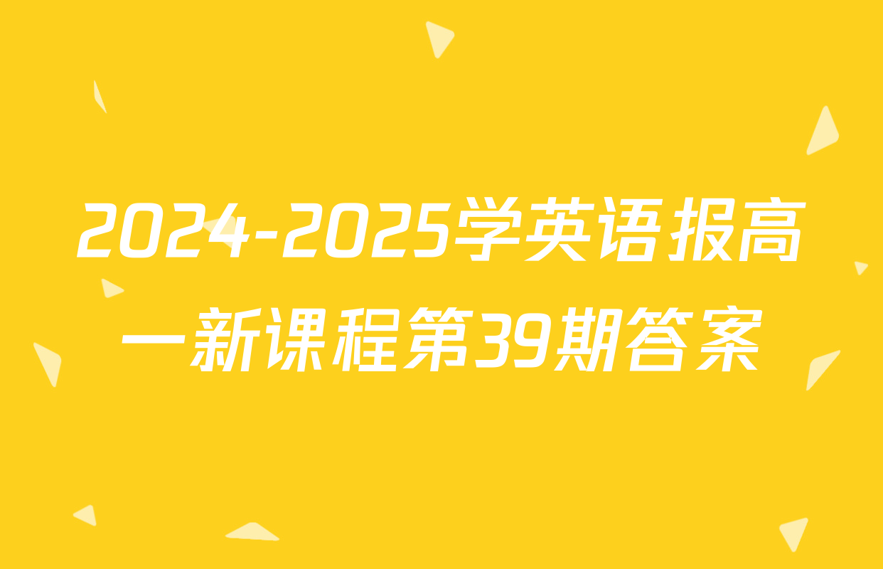 2024-2025学英语报高一新课程第39期答案