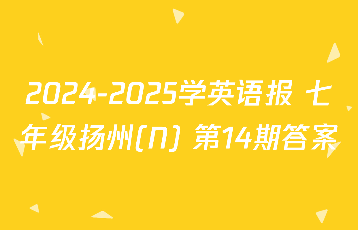 2024-2025学英语报 七年级扬州(N) 第14期答案