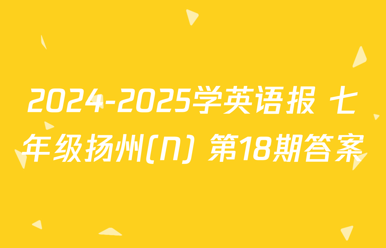 2024-2025学英语报 七年级扬州(N) 第18期答案