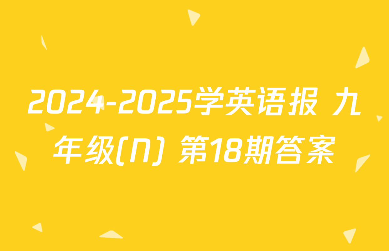 2024-2025学英语报 九年级(N) 第18期答案