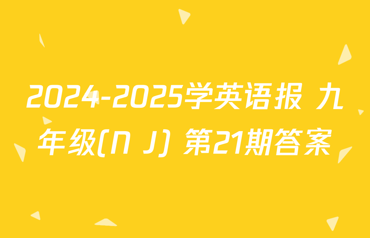 2024-2025学英语报 九年级(N J) 第21期答案