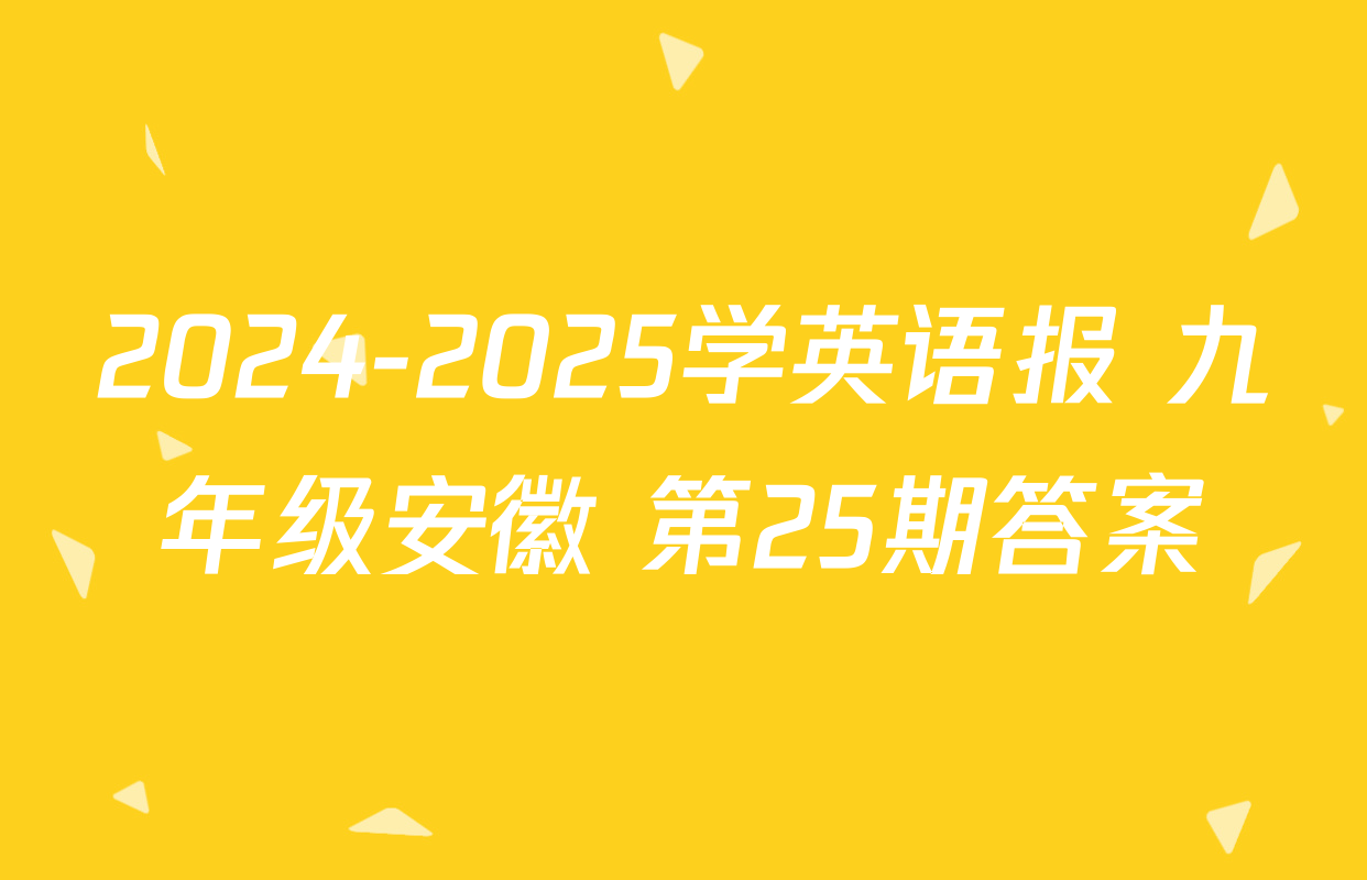 2024-2025学英语报 九年级安徽 第25期答案
