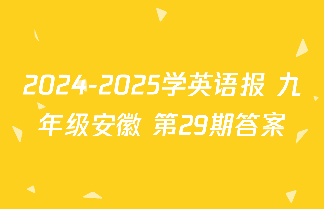 2024-2025学英语报 九年级安徽 第29期答案