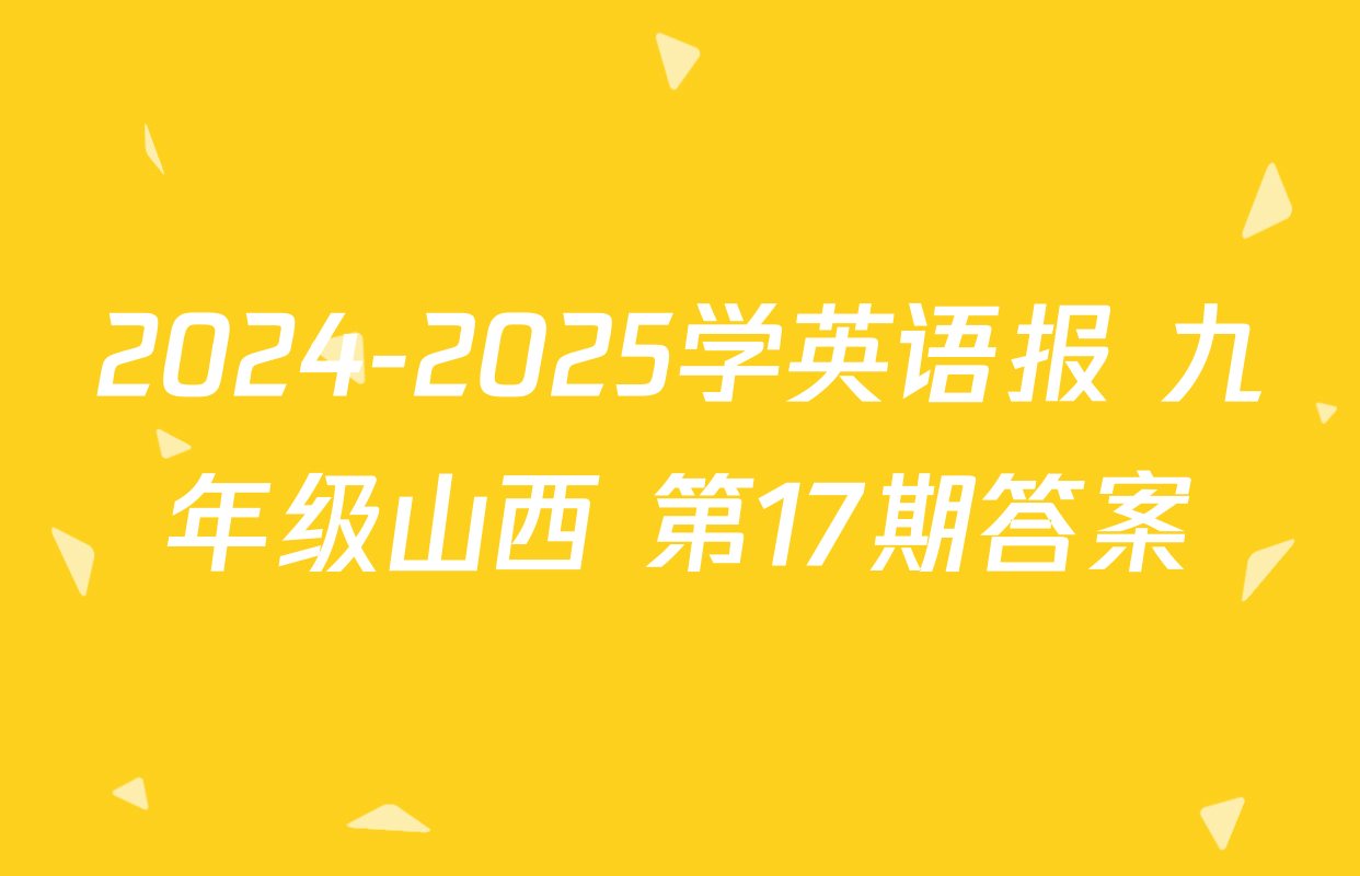 2024-2025学英语报 九年级山西 第17期答案