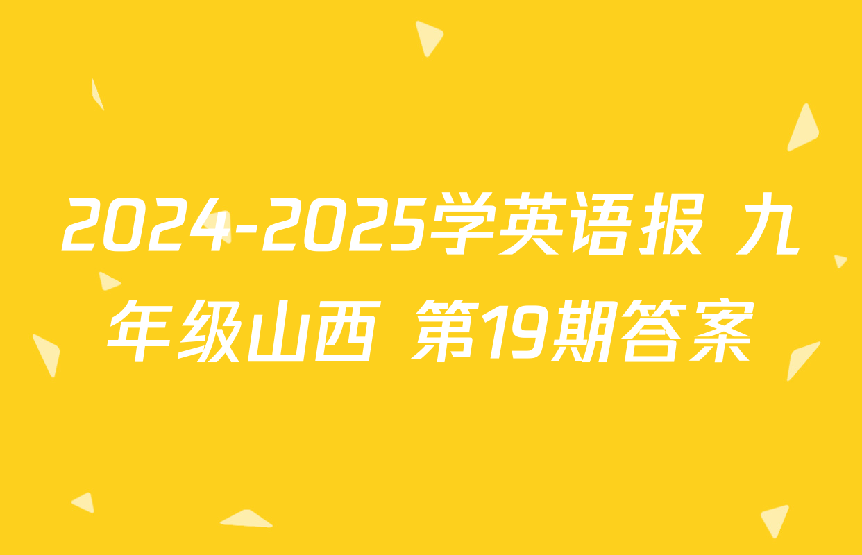 2024-2025学英语报 九年级山西 第19期答案