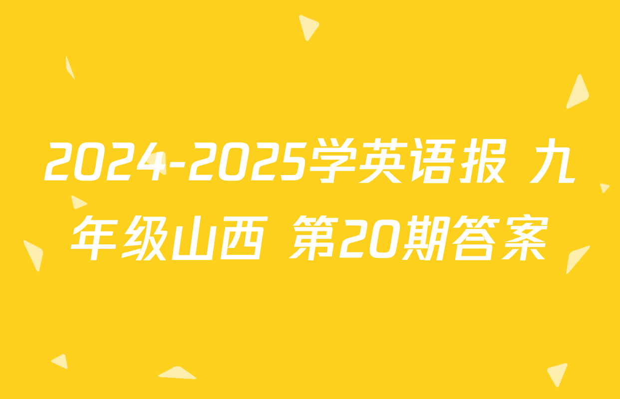 2024-2025学英语报 九年级山西 第20期答案