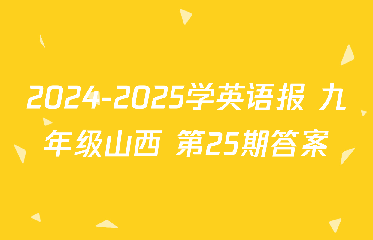 2024-2025学英语报 九年级山西 第25期答案