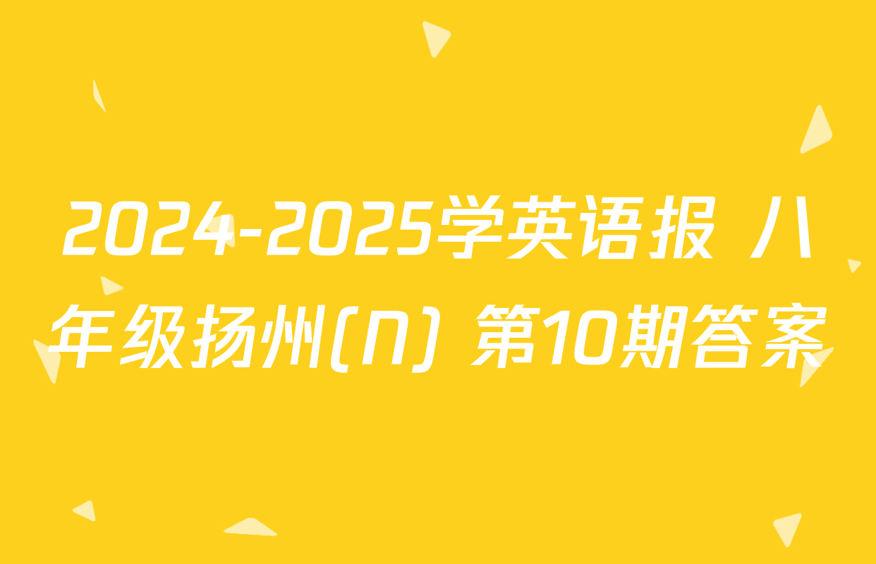 2024-2025学英语报 八年级扬州(N) 第10期答案