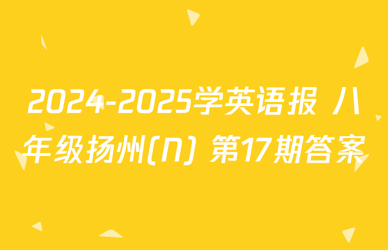 2024-2025学英语报 八年级扬州(N) 第17期答案