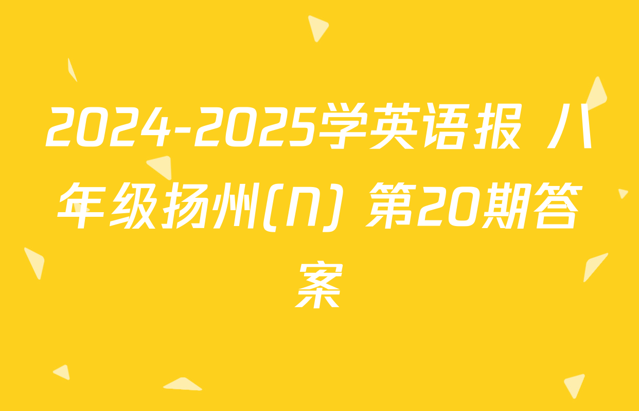 2024-2025学英语报 八年级扬州(N) 第20期答案