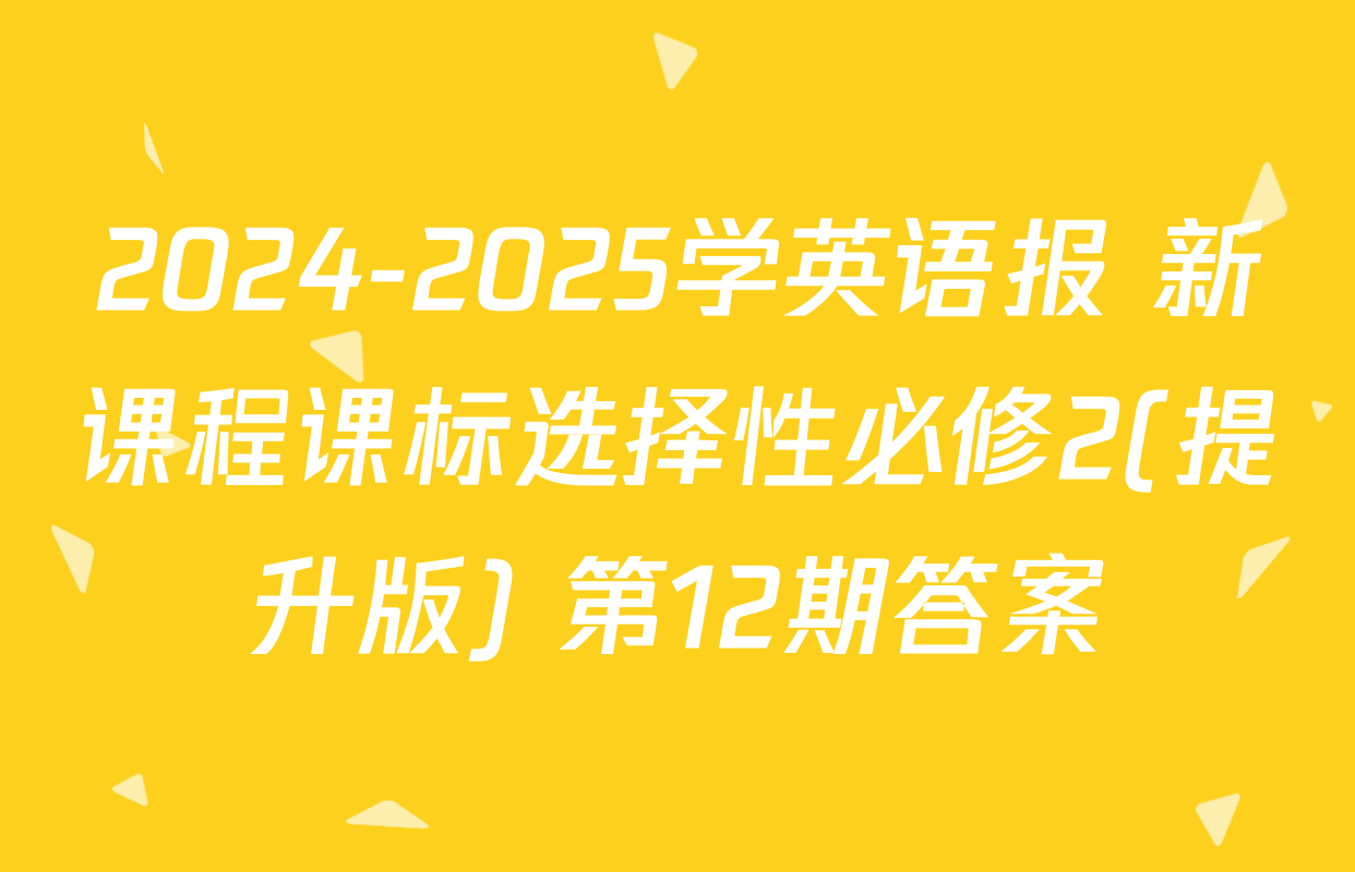 2024-2025学英语报 新课程课标选择性必修2(提升版) 第12期答案