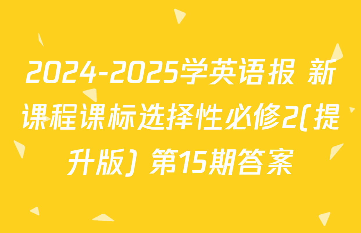 2024-2025学英语报 新课程课标选择性必修2(提升版) 第15期答案