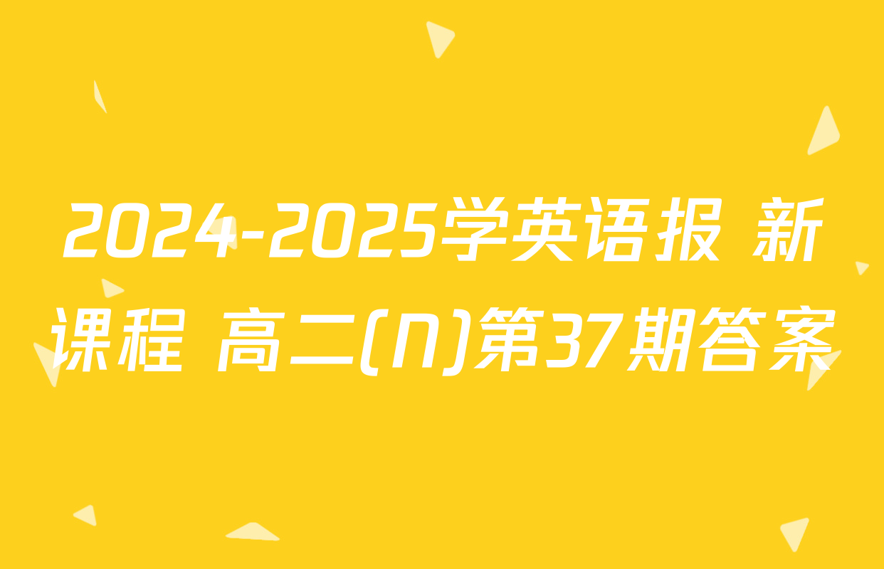 2024-2025学英语报 新课程 高二(N)第37期答案