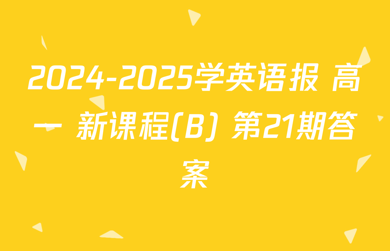 2024-2025学英语报 高一 新课程(B) 第21期答案