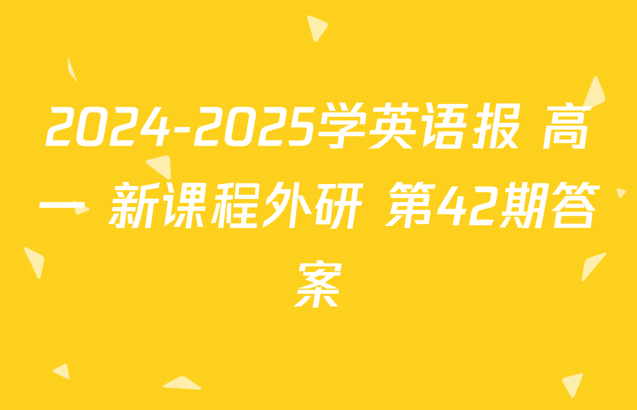 2024-2025学英语报 高一 新课程外研 第42期答案