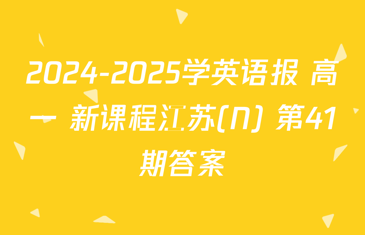 2024-2025学英语报 高一 新课程江苏(N) 第41期答案