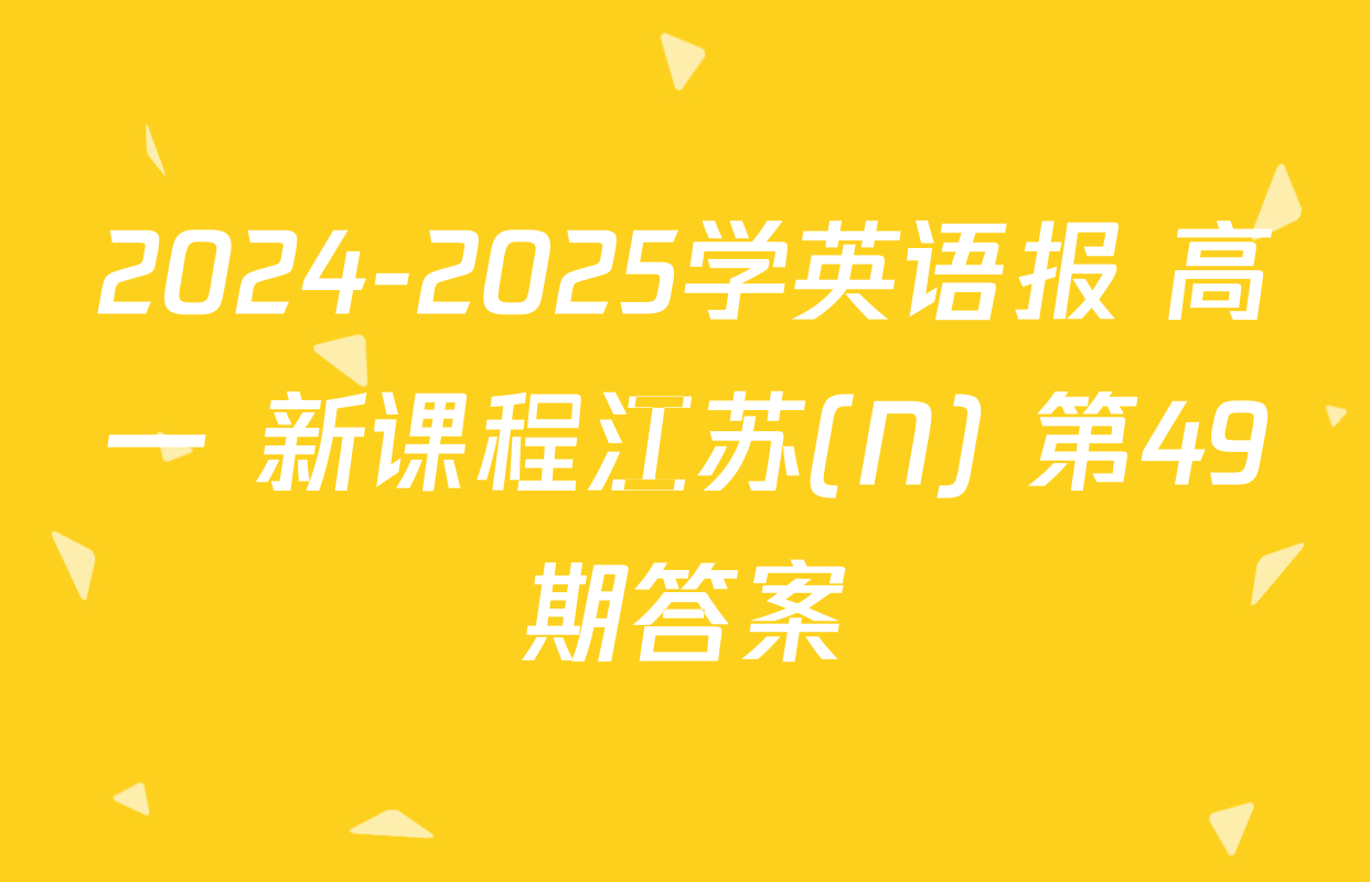 2024-2025学英语报 高一 新课程江苏(N) 第49期答案