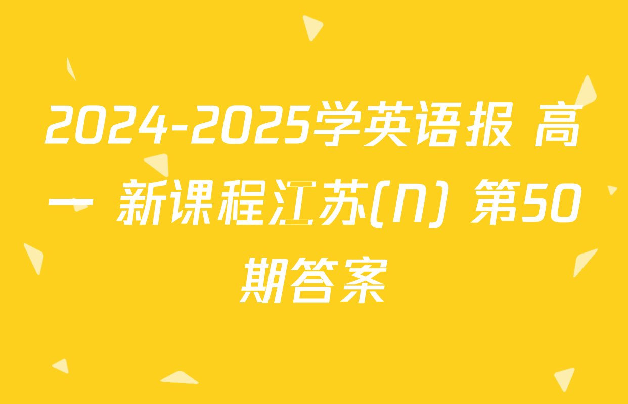 2024-2025学英语报 高一 新课程江苏(N) 第50期答案