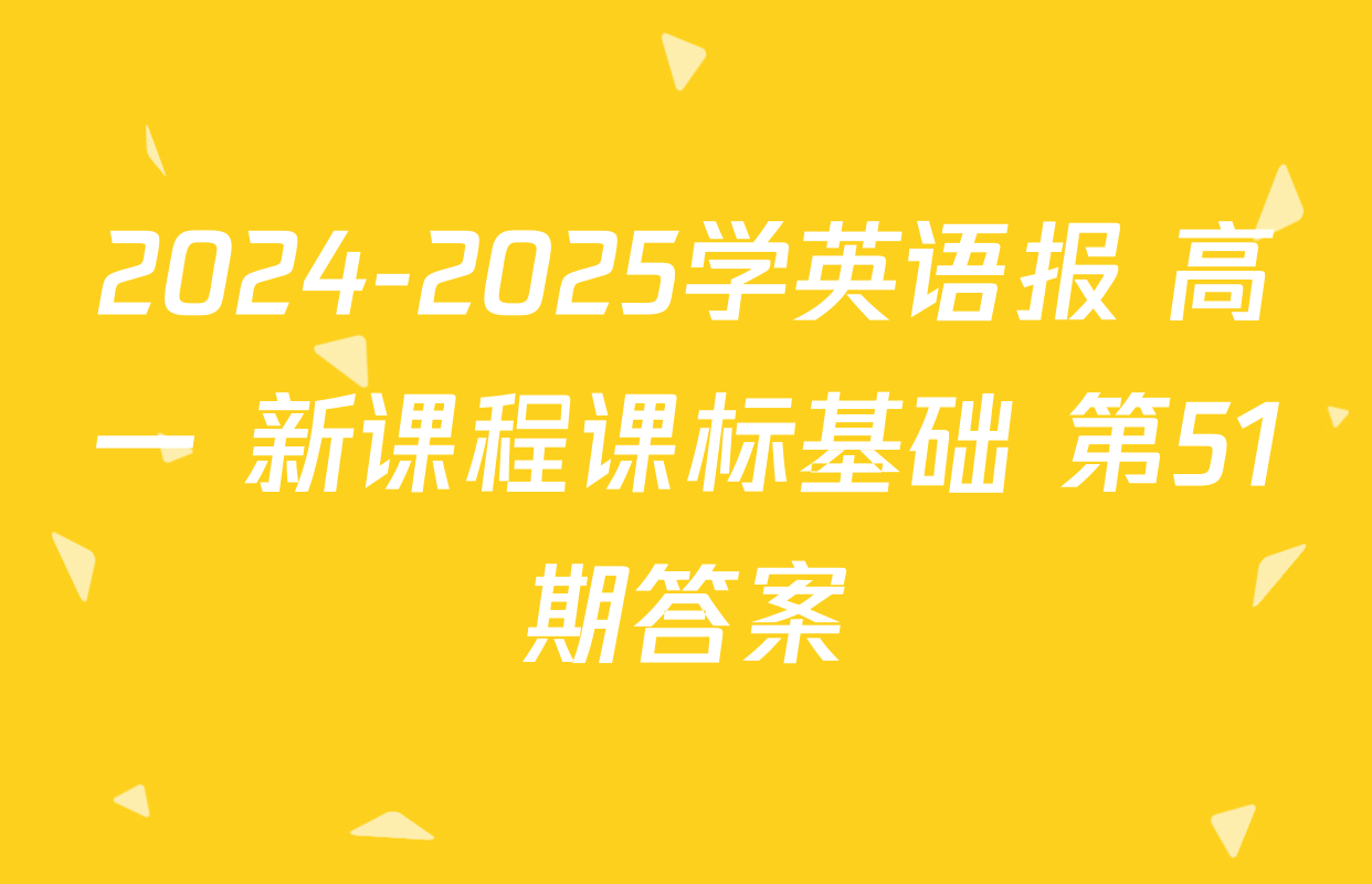 2024-2025学英语报 高一 新课程课标基础 第51期答案