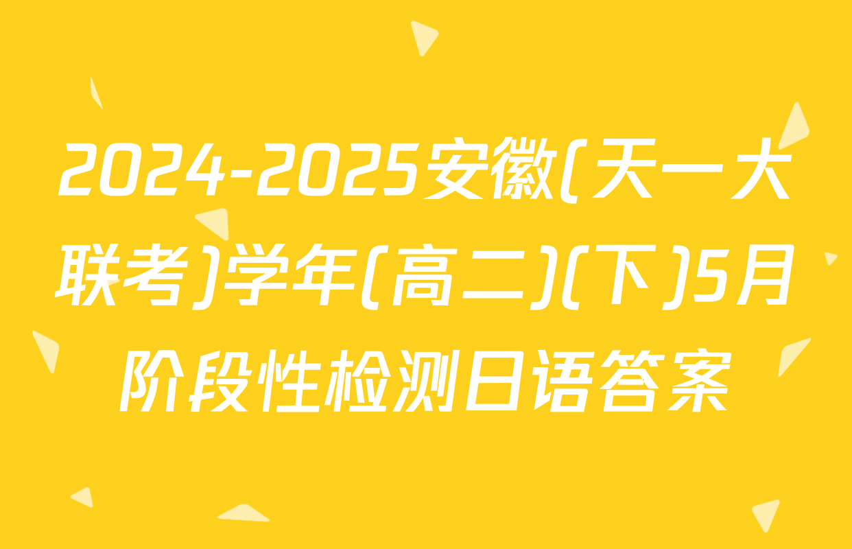 2024-2025安徽(天一大联考)学年(高二)(下)5月阶段性检测日语答案