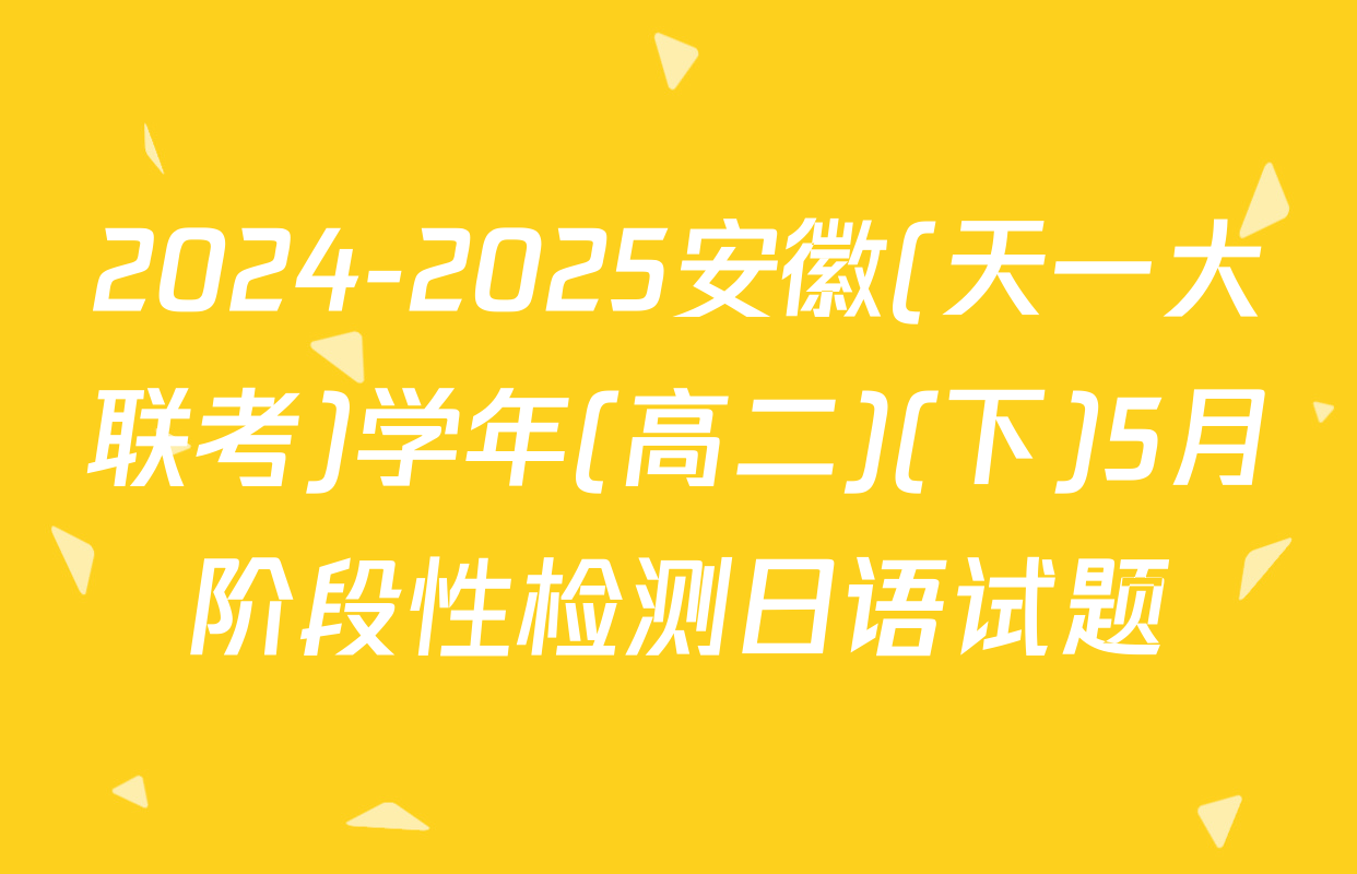 2024-2025安徽(天一大联考)学年(高二)(下)5月阶段性检测日语试题