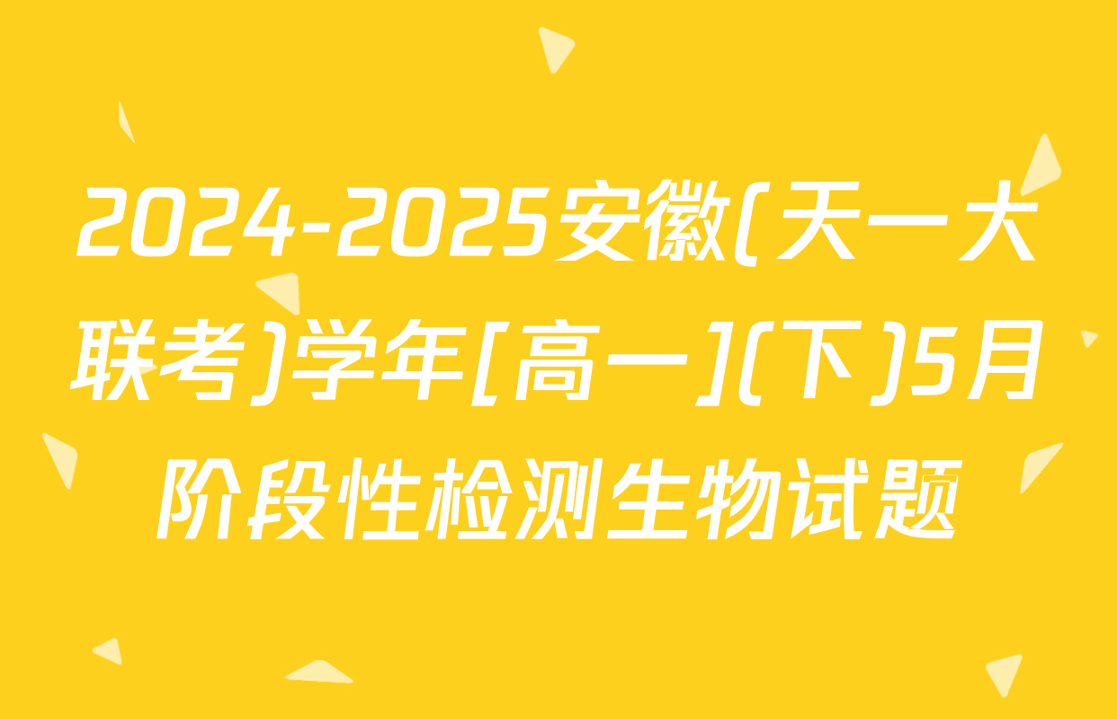 2024-2025安徽(天一大联考)学年[高一](下)5月阶段性检测生物试题