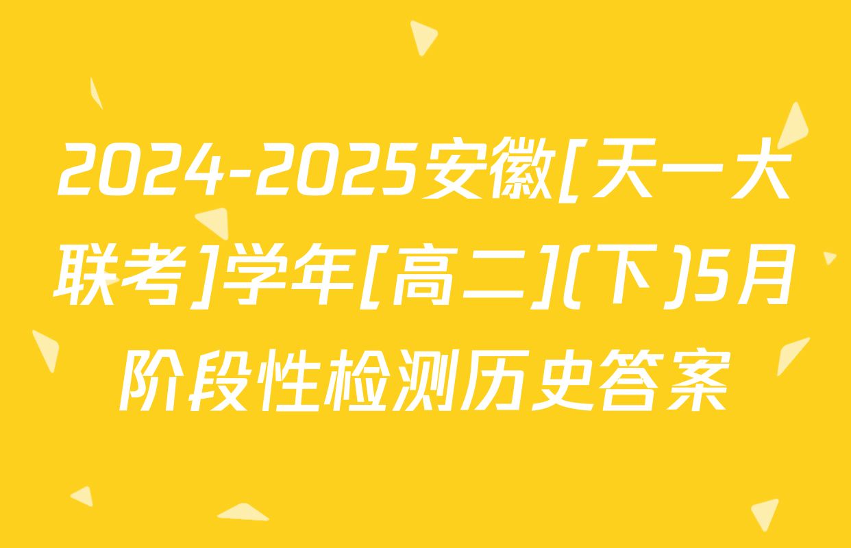 2024-2025安徽[天一大联考]学年[高二](下)5月阶段性检测历史答案
