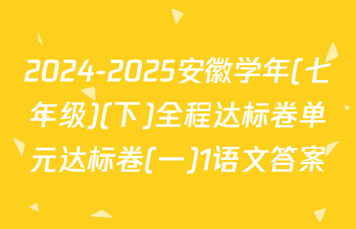 2024-2025安徽学年(七年级)(下)全程达标卷单元达标卷(一)1语文答案