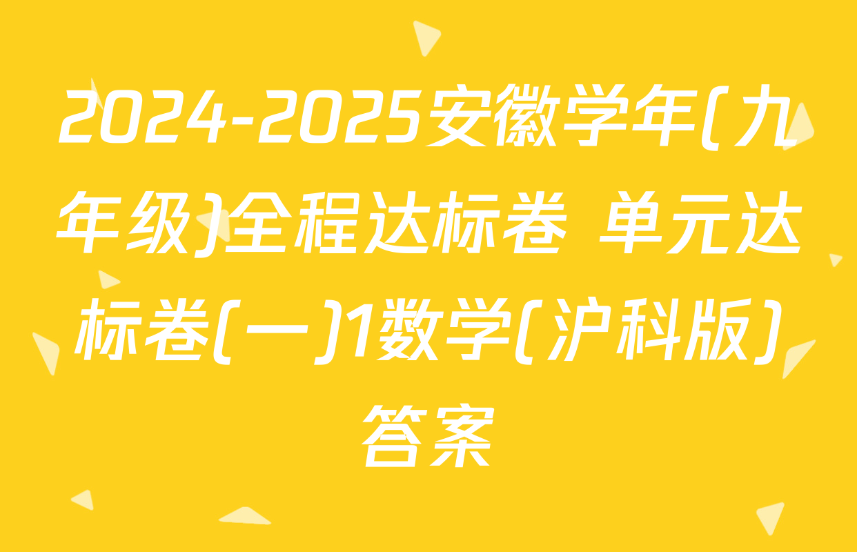 2024-2025安徽学年(九年级)全程达标卷 单元达标卷(一)1数学(沪科版)答案