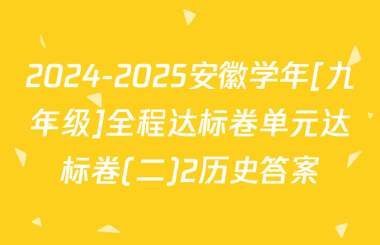 2024-2025安徽学年[九年级]全程达标卷单元达标卷(二)2历史答案