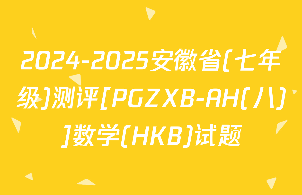 2024-2025安徽省(七年级)测评[PGZXB-AH(八)]数学(HKB)试题