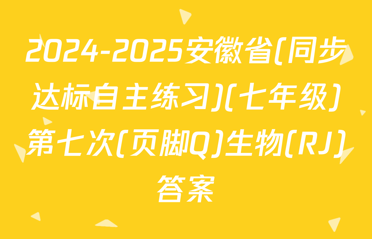 2024-2025安徽省(同步达标自主练习)(七年级)第七次(页脚Q)生物(RJ)答案
