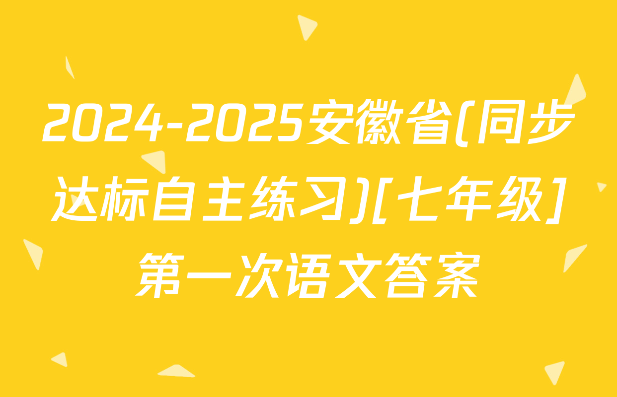 2024-2025安徽省(同步达标自主练习)[七年级]第一次语文答案