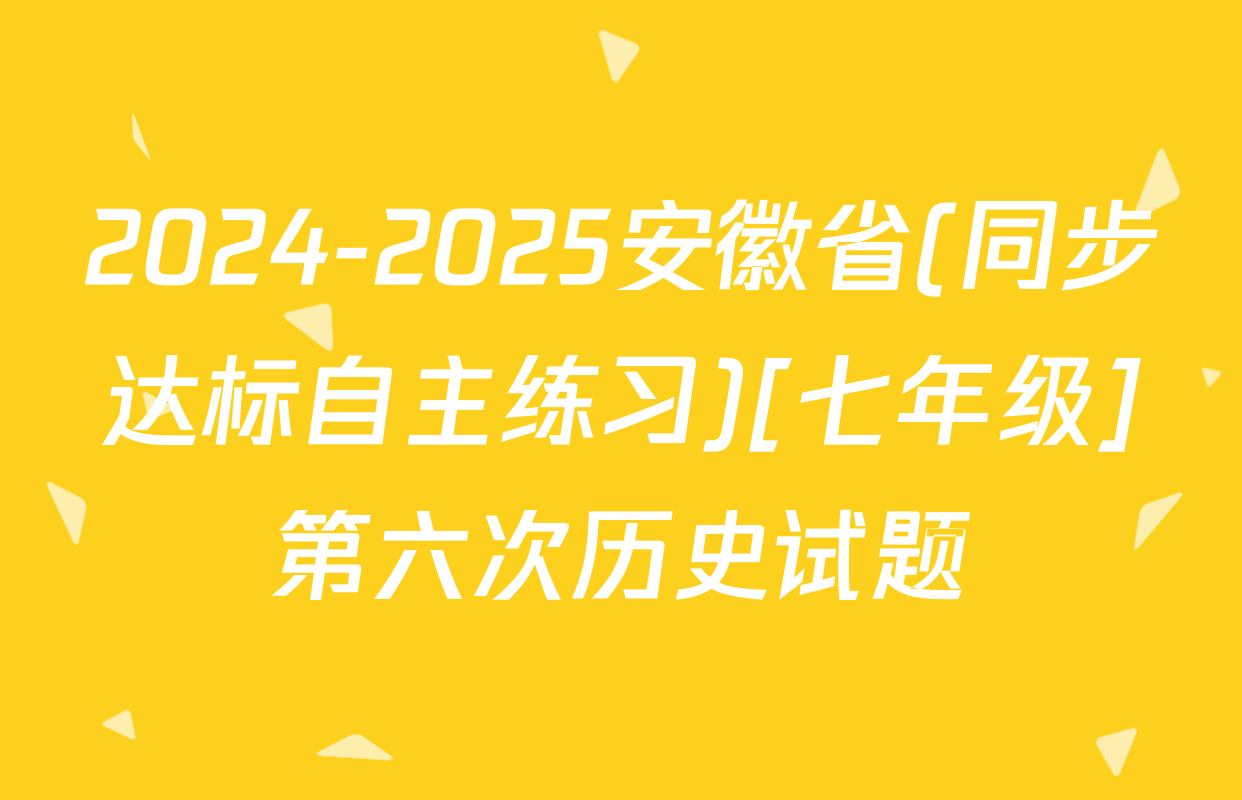 2024-2025安徽省(同步达标自主练习)[七年级]第六次历史试题
