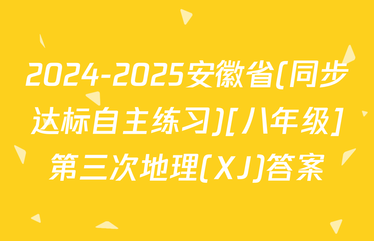 2024-2025安徽省(同步达标自主练习)[八年级]第三次地理(XJ)答案