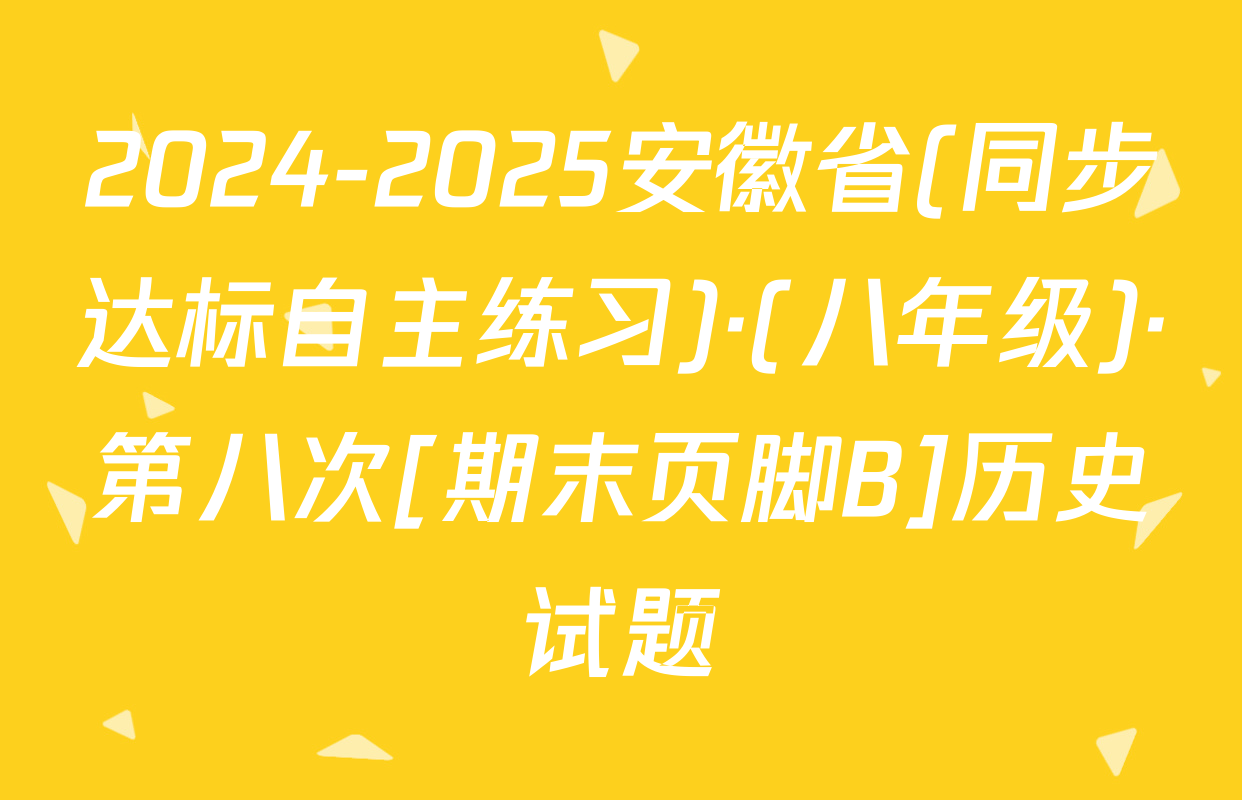 2024-2025安徽省(同步达标自主练习)·(八年级)·第八次[期末页脚B]历史试题