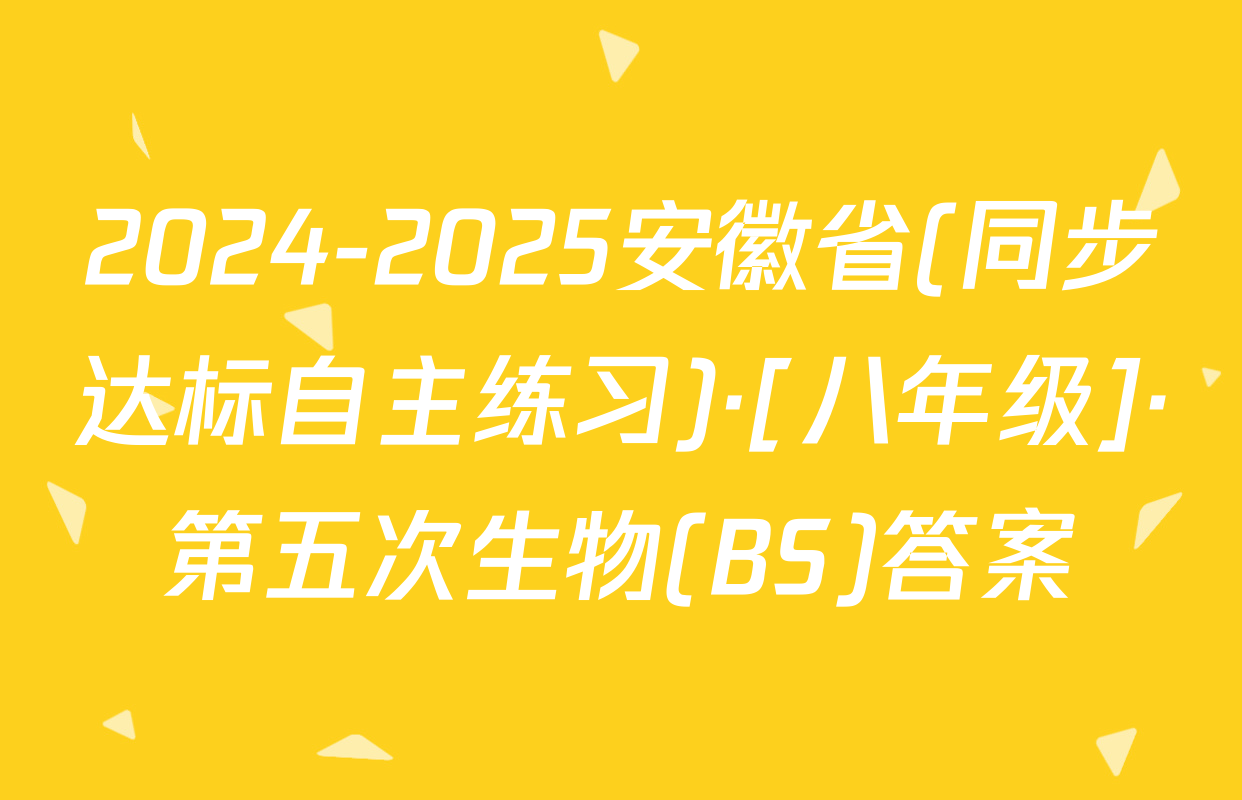 2024-2025安徽省(同步达标自主练习)·[八年级]·第五次生物(BS)答案