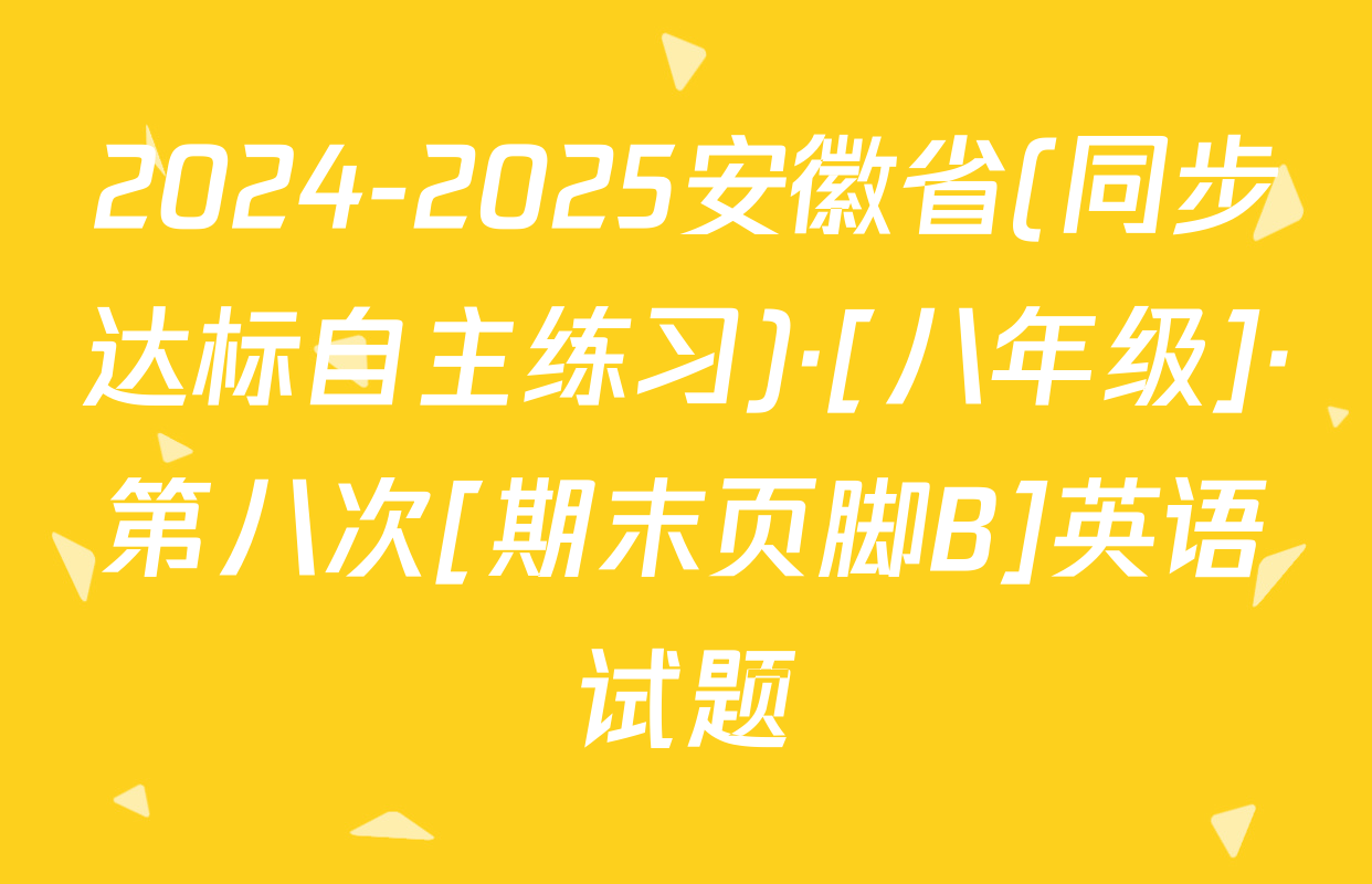 2024-2025安徽省(同步达标自主练习)·[八年级]·第八次[期末页脚B]英语试题