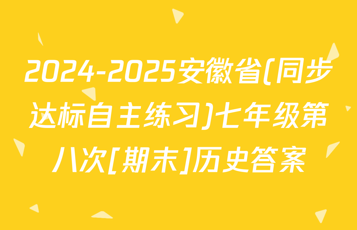 2024-2025安徽省(同步达标自主练习)七年级第八次[期末]历史答案