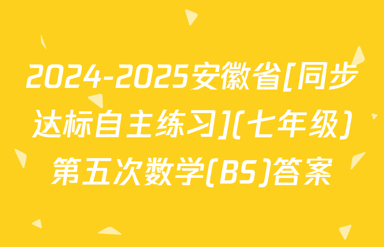 2024-2025安徽省[同步达标自主练习](七年级)第五次数学(BS)答案