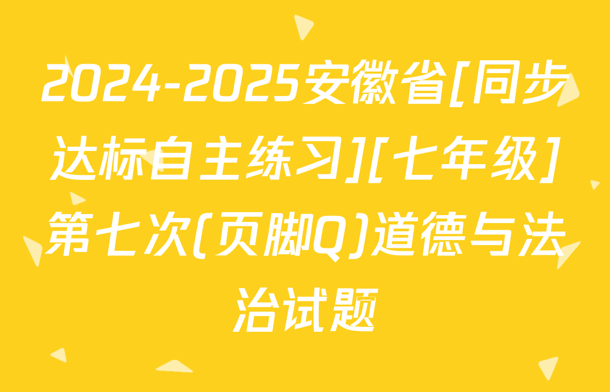 2024-2025安徽省[同步达标自主练习][七年级]第七次(页脚Q)道德与法治试题