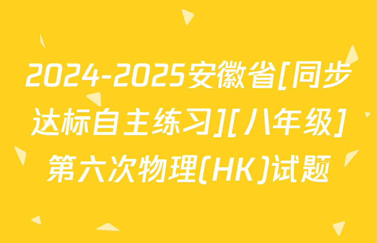 2024-2025安徽省[同步达标自主练习][八年级]第六次物理(HK)试题