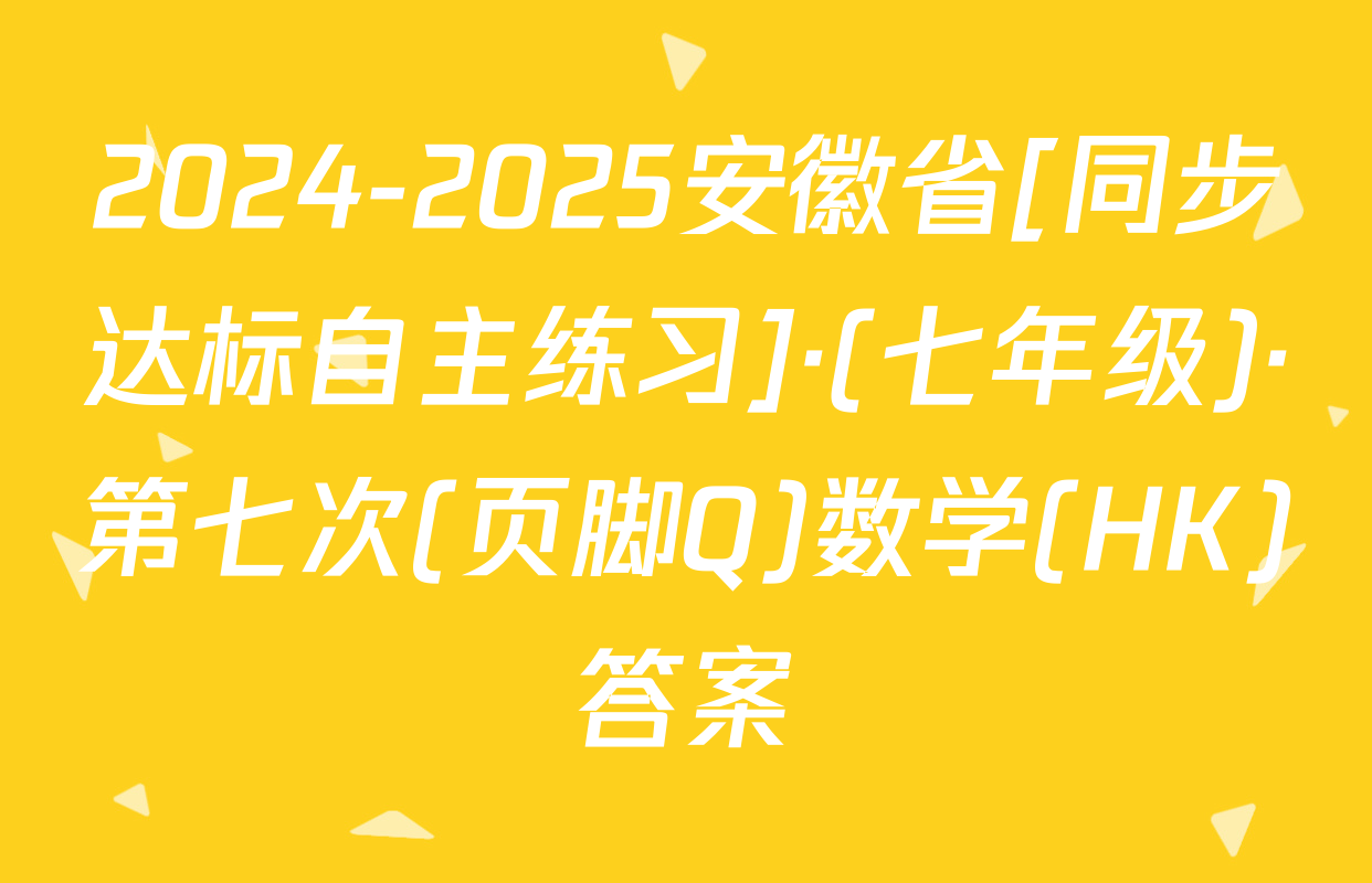 2024-2025安徽省[同步达标自主练习]·(七年级)·第七次(页脚Q)数学(HK)答案