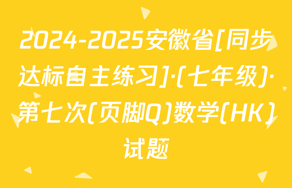 2024-2025安徽省[同步达标自主练习]·(七年级)·第七次(页脚Q)数学(HK)试题