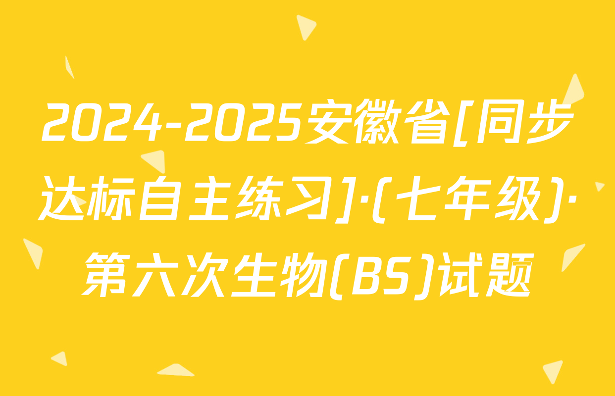 2024-2025安徽省[同步达标自主练习]·(七年级)·第六次生物(BS)试题