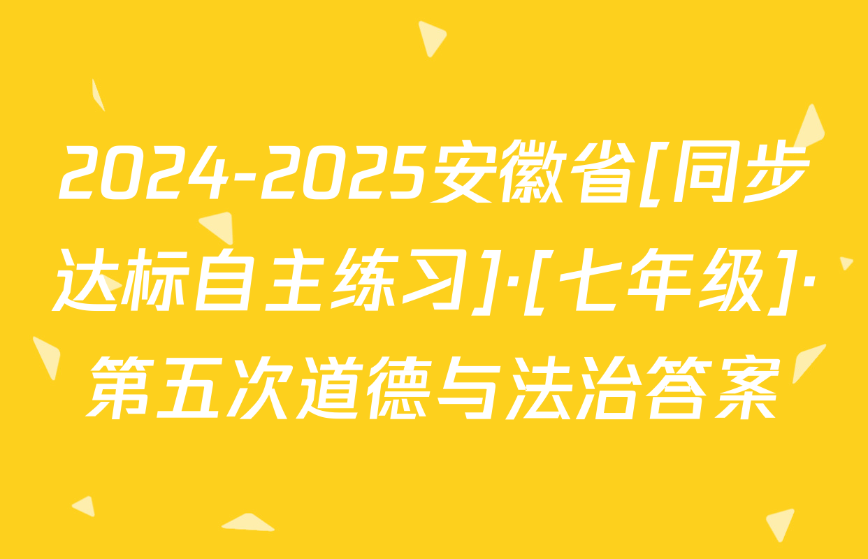 2024-2025安徽省[同步达标自主练习]·[七年级]·第五次道德与法治答案