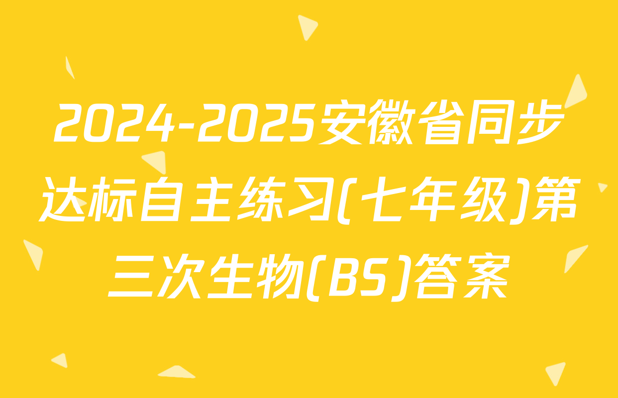 2024-2025安徽省同步达标自主练习(七年级)第三次生物(BS)答案