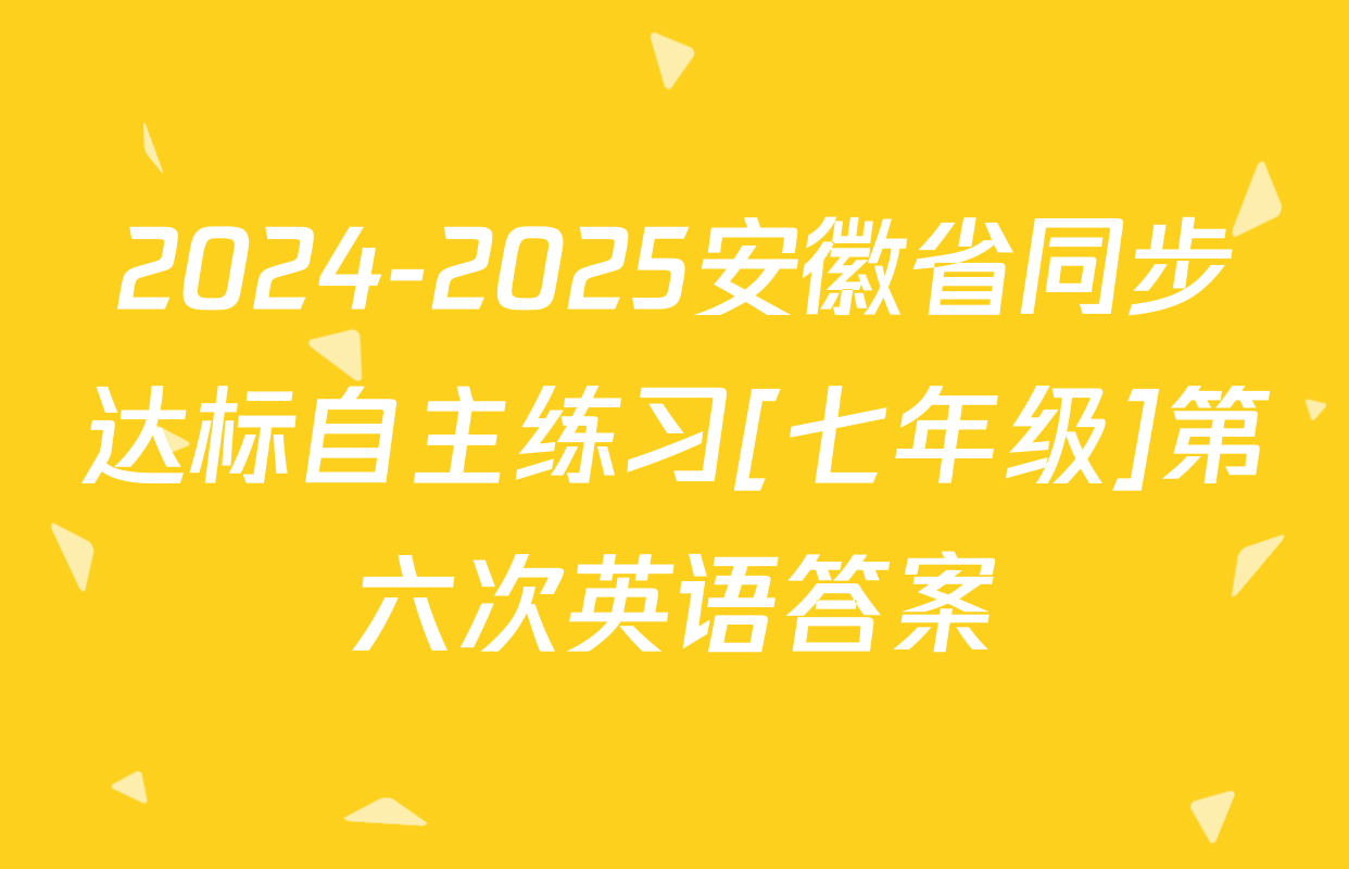 2024-2025安徽省同步达标自主练习[七年级]第六次英语答案